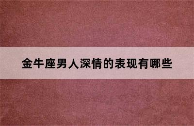 金牛座男人深情的表现有哪些