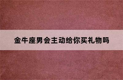 金牛座男会主动给你买礼物吗