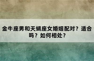 金牛座男和天蝎座女婚姻配对？适合吗？如何相处？