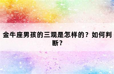 金牛座男孩的三观是怎样的？如何判断？