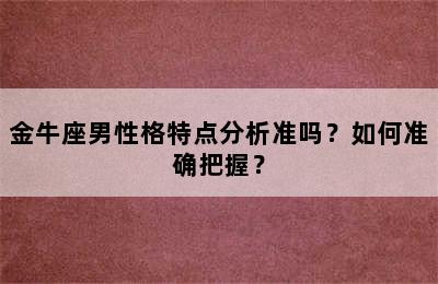 金牛座男性格特点分析准吗？如何准确把握？