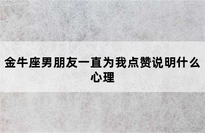 金牛座男朋友一直为我点赞说明什么心理