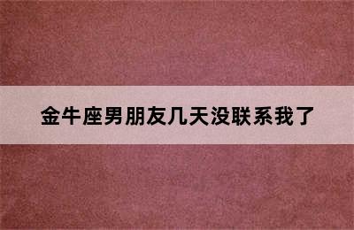 金牛座男朋友几天没联系我了