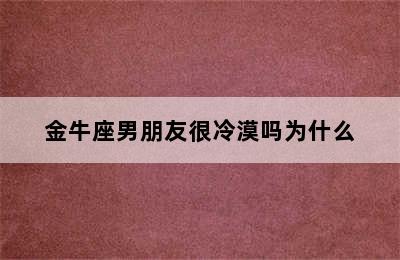 金牛座男朋友很冷漠吗为什么