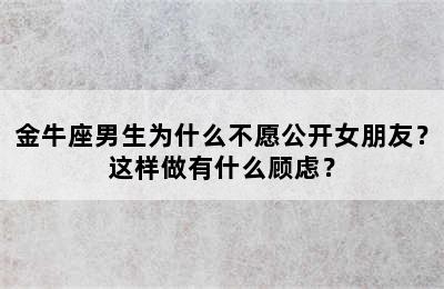 金牛座男生为什么不愿公开女朋友？这样做有什么顾虑？