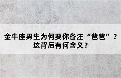 金牛座男生为何要你备注“爸爸”？这背后有何含义？