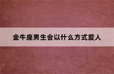 金牛座男生会以什么方式爱人