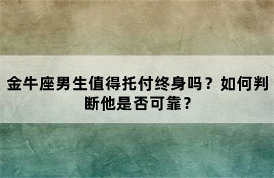 金牛座男生值得托付终身吗？如何判断他是否可靠？
