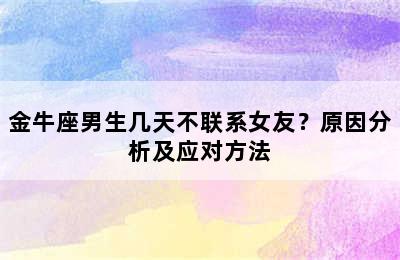 金牛座男生几天不联系女友？原因分析及应对方法