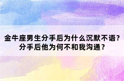 金牛座男生分手后为什么沉默不语？分手后他为何不和我沟通？