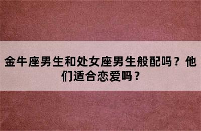 金牛座男生和处女座男生般配吗？他们适合恋爱吗？