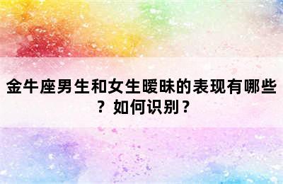 金牛座男生和女生暧昧的表现有哪些？如何识别？