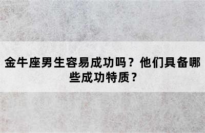 金牛座男生容易成功吗？他们具备哪些成功特质？