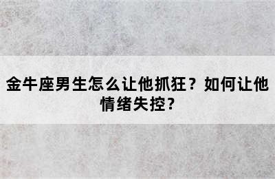 金牛座男生怎么让他抓狂？如何让他情绪失控？