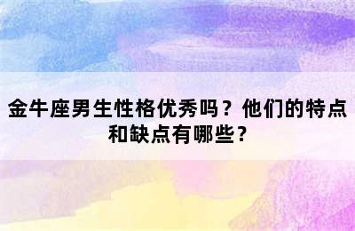 金牛座男生性格优秀吗？他们的特点和缺点有哪些？