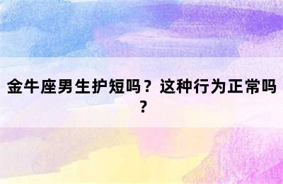 金牛座男生护短吗？这种行为正常吗？