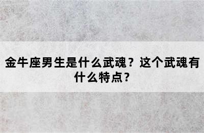 金牛座男生是什么武魂？这个武魂有什么特点？