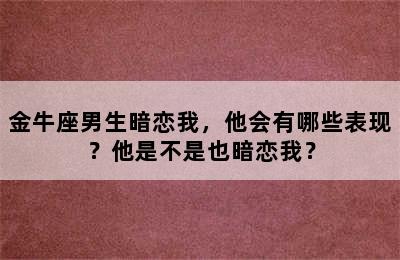 金牛座男生暗恋我，他会有哪些表现？他是不是也暗恋我？