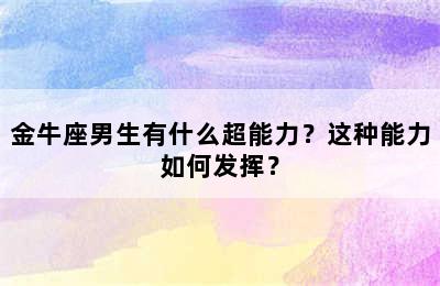 金牛座男生有什么超能力？这种能力如何发挥？