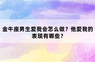 金牛座男生爱我会怎么做？他爱我的表现有哪些？