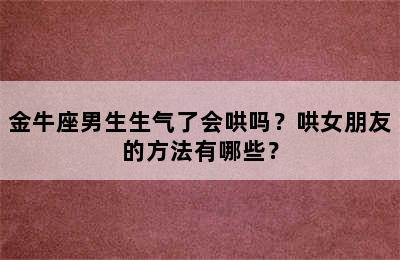 金牛座男生生气了会哄吗？哄女朋友的方法有哪些？