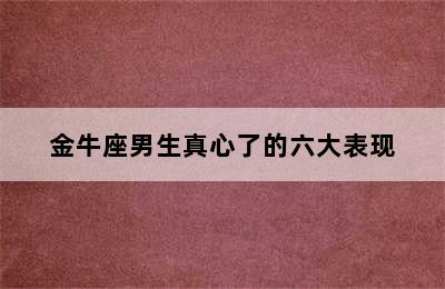 金牛座男生真心了的六大表现