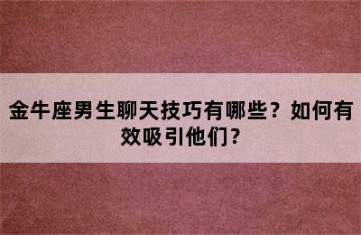 金牛座男生聊天技巧有哪些？如何有效吸引他们？