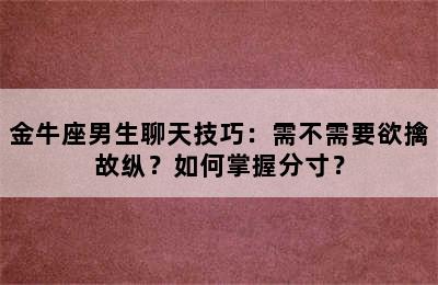 金牛座男生聊天技巧：需不需要欲擒故纵？如何掌握分寸？