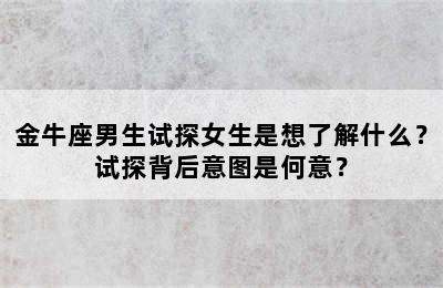 金牛座男生试探女生是想了解什么？试探背后意图是何意？