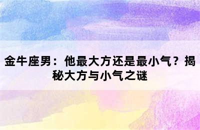 金牛座男：他最大方还是最小气？揭秘大方与小气之谜