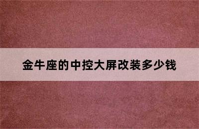 金牛座的中控大屏改装多少钱