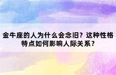 金牛座的人为什么会念旧？这种性格特点如何影响人际关系？