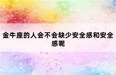 金牛座的人会不会缺少安全感和安全感呢