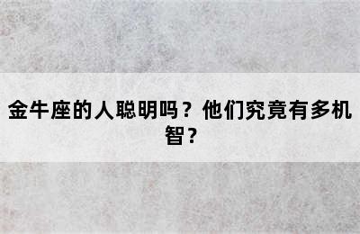 金牛座的人聪明吗？他们究竟有多机智？