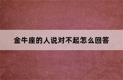 金牛座的人说对不起怎么回答