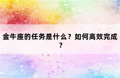 金牛座的任务是什么？如何高效完成？