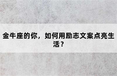 金牛座的你，如何用励志文案点亮生活？