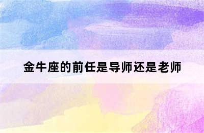 金牛座的前任是导师还是老师