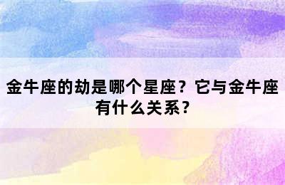 金牛座的劫是哪个星座？它与金牛座有什么关系？