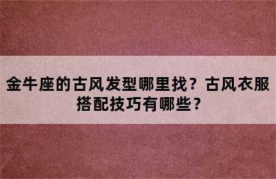金牛座的古风发型哪里找？古风衣服搭配技巧有哪些？