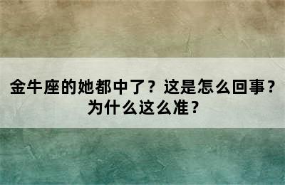 金牛座的她都中了？这是怎么回事？为什么这么准？