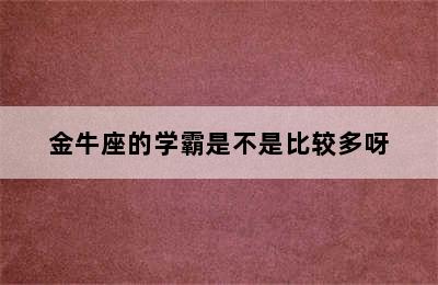 金牛座的学霸是不是比较多呀