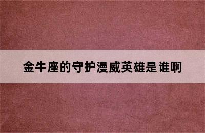 金牛座的守护漫威英雄是谁啊