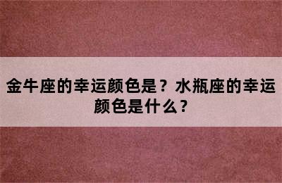 金牛座的幸运颜色是？水瓶座的幸运颜色是什么？