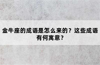 金牛座的成语是怎么来的？这些成语有何寓意？