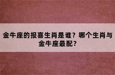 金牛座的报喜生肖是谁？哪个生肖与金牛座最配？