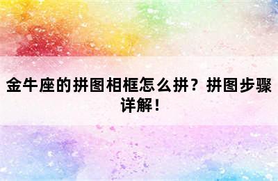 金牛座的拼图相框怎么拼？拼图步骤详解！