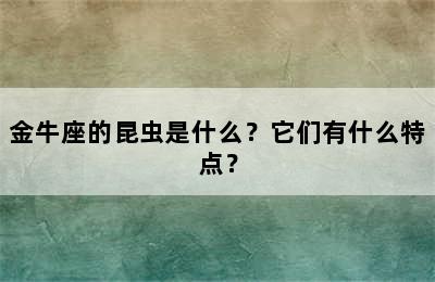 金牛座的昆虫是什么？它们有什么特点？