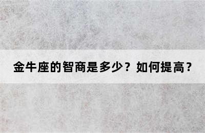 金牛座的智商是多少？如何提高？