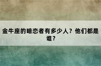 金牛座的暗恋者有多少人？他们都是谁？